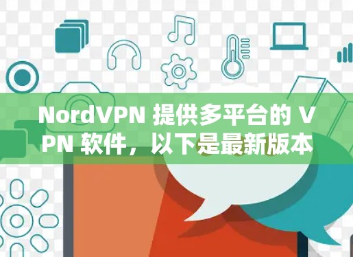 NordVPN 提供多平台的 VPN 软件，以下是最新版本的下载链接和相关信息