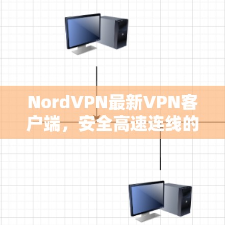 NordVPN最新VPN客户端，安全高速连线的完美选择