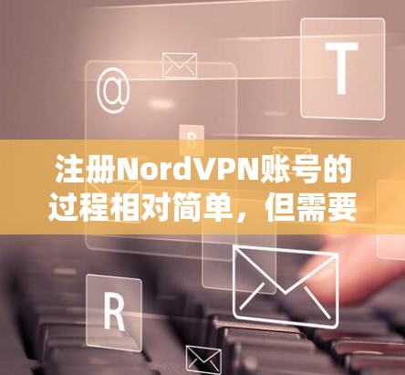 注册NordVPN账号的过程相对简单,但需要按照以下步骤进行操作。如果你是新手,请按照以下详细流程完成注册