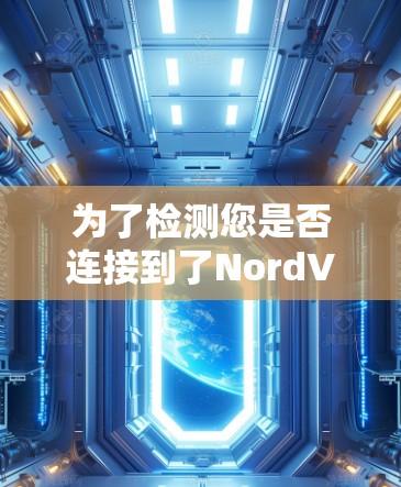为了检测您是否连接到了NordVPN的服务器,您可以按照以下步骤进行操作