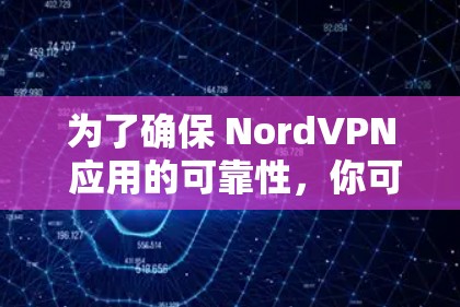 为了确保 NordVPN 应用的可靠性，你可以按照以下步骤进行验证