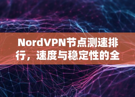 NordVPN节点测速排行,速度与稳定性的全面评测