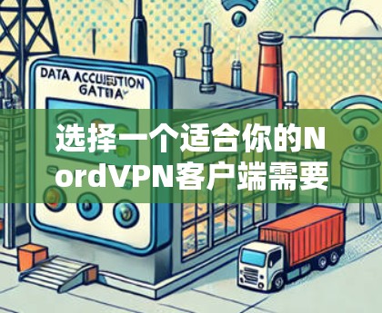 选择一个适合你的NordVPN客户端需要综合考虑多个因素。以下是根据你的需求整理出的推荐客户端