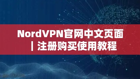 NordVPN官网中文页面｜注册购买使用教程