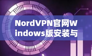 NordVPN官网Windows版安装与使用指南