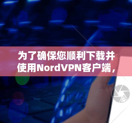 为了确保您顺利下载并使用NordVPN客户端,请按照以下步骤操作 为了确保您顺利下载并使用NordVPN客户端,请按照以下步骤操作