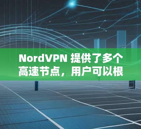 NordVPN 提供了多个高速节点,用户可以根据自己的需求选择最合适的服务器位置。以下是一些建议和步骤,帮助你找到最优的NordVPN节点