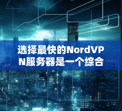 选择最快的NordVPN服务器是一个综合考量多个因素的过程。以下是分步骤的指南,帮助您快速找到最适合的服务器 选择最快的NordVPN服务器是一个综合考量多个因素的过程。以下是分步骤的指南,帮助您快速找到最适合的服务器