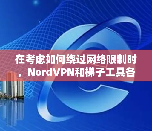 在考虑如何绕过网络限制时,NordVPN和梯子工具各有优劣,适用于不同的需求。以下是对两者的详细分析和建议