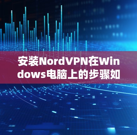 安装NordVPN在Windows电脑上的步骤如下 安装NordVPN在Windows电脑上的步骤如下