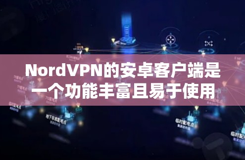 NordVPN的安卓客户端是一个功能丰富且易于使用的应用程序,适合各种用户需求。以下是对该客户端的详细分析和总结