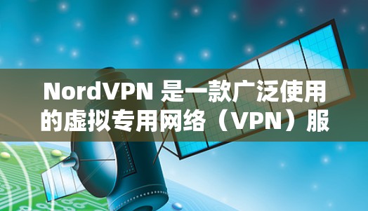 NordVPN 是一款广泛使用的虚拟专用网络(VPN)服务,提供安全、匿名和隐私保护。以下是关于 NordVPN 安全客户端的详细推荐
