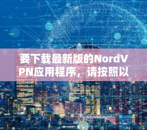 要下载最新版的NordVPN应用程序,请按照以下步骤操作