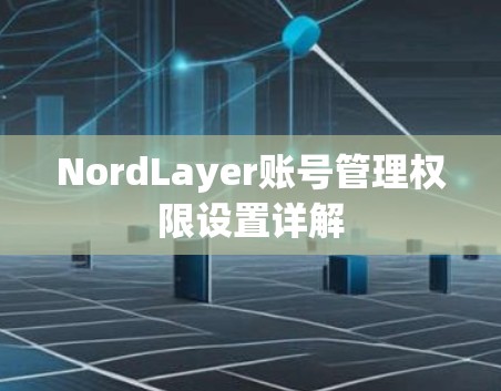 NordLayer账号管理权限设置详解 NordLayer账号管理权限设置详解