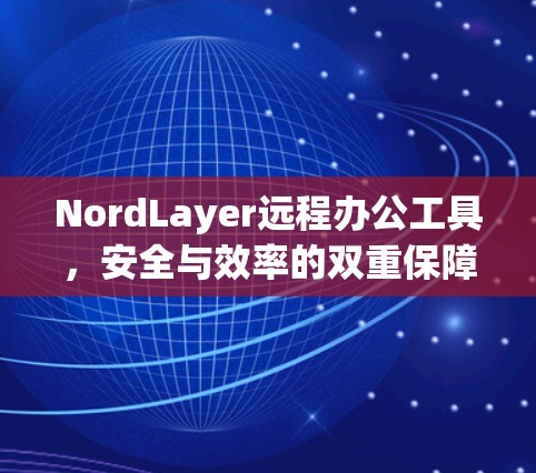 NordLayer远程办公工具,安全与效率的双重保障 NordLayer远程办公工具,安全与效率的双重保障