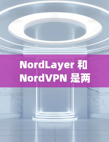 NordLayer 和 NordVPN 是两款知名的网络安全和 VPN 服务提供商,尽管它们都与 NordVPN 集团相关,但它们的定位和功能有所不同。以下是从 企业功能分析 的角度对这两者进行对比