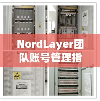 NordLayer团队账号管理指南,企业VPN配置与安全优化