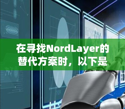 在寻找NordLayer的替代方案时,以下是一些经过分析的企业VPN推荐 在寻找NordLayer的替代方案时,以下是一些经过分析的企业VPN推荐