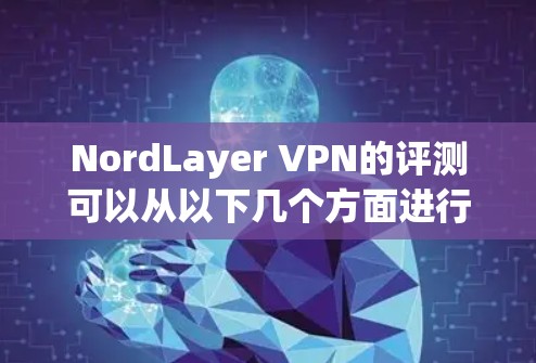 NordLayer VPN的评测可以从以下几个方面进行,确保全面且准确地反映其功能和性能。以下是详细的评测步骤和结果 NordLayer VPN的评测可以从以下几个方面进行,确保全面且准确地反映其功能和性能。以下是详细的评测步骤和结果