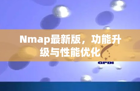 Nmap最新版,功能升级与性能优化