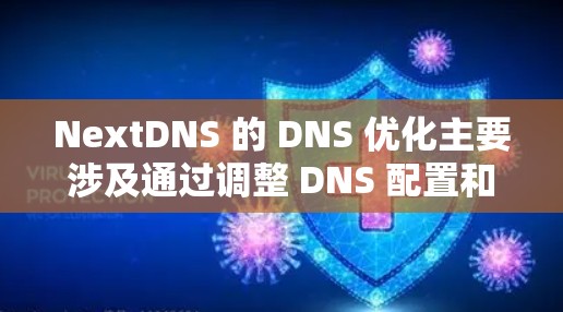 NextDNS 的 DNS 优化主要涉及通过调整 DNS 配置和策略来提升 DNS 解决方案的性能、安全性和可靠性。以下是一些常见的 DNS 优化方法和建议