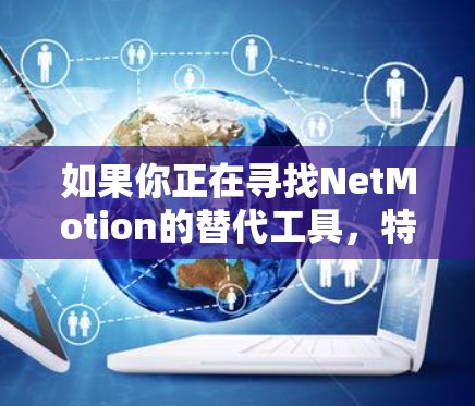 如果你正在寻找NetMotion的替代工具,特别是移动VPN解决方案,以下是一些推荐的替代工具和选项