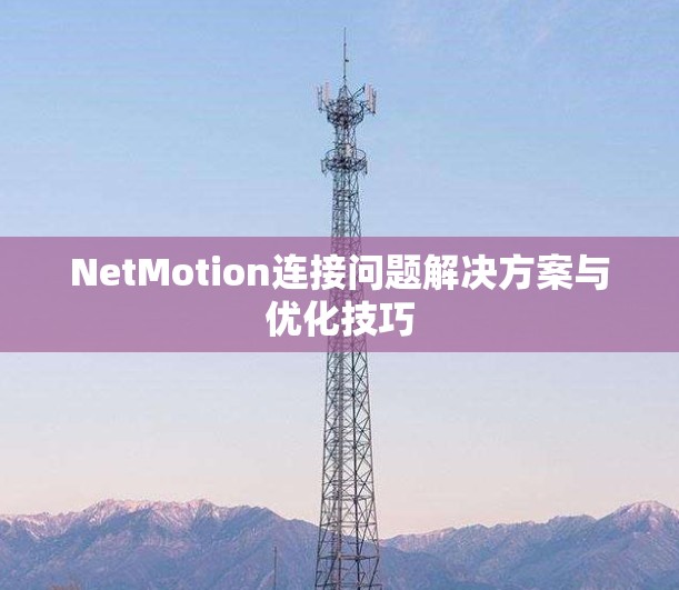 NetMotion连接问题解决方案与优化技巧 NetMotion连接问题解决方案与优化技巧