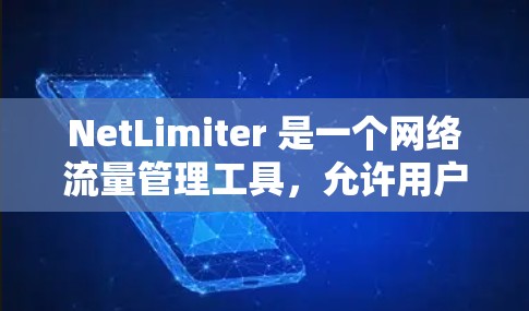 NetLimiter 是一个网络流量管理工具，允许用户限制网络带宽使用量。以下是一些可能的下载途径