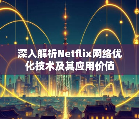 深入解析Netflix网络优化技术及其应用价值