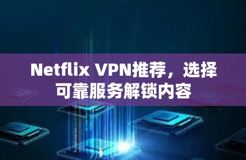 Netflix VPN推荐,选择可靠服务解锁内容