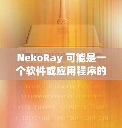 NekoRay 可能是一个软件或应用程序的名字,但由于信息不足,我无法提供具体的下载链接或详细信息。如果你指的是某个特定的软件或应用程序,请提供更多的上下文或详细信息,以便我能够更好地帮助你
