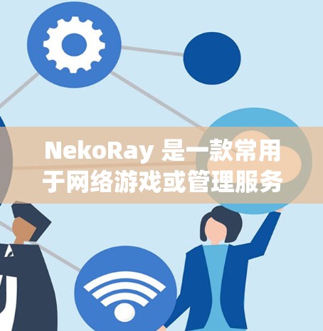 NekoRay 是一款常用于网络游戏或管理服务器的工具,通常用于远程控制或管理游戏服务器。如果你需要测试 NekoRay 的连接功能,以下是一些常见的步骤和注意事项