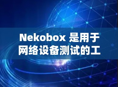 Nekobox 是用于网络设备测试的工具,常用于测试网络设备(如路由器、交换机、模拟器等)是否正常工作。通过 Nekobox,你可以模拟实际网络环境,发送各种测试流量,验证设备的性能和功能 Nekobox 是用于网络设备测试的工具,常用于测试网络设备(如路由器、交换机、模拟器等)是否正常工作。通过 Nekobox,你可以模拟实际网络环境,发送各种测试流量,验证设备的性能和功能