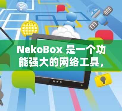 NekoBox 是一个功能强大的网络工具,旨在帮助用户更高效地进行网络操作和数据处理。它提供了多种功能,包括 NekoBox 是一个功能强大的网络工具,旨在帮助用户更高效地进行网络操作和数据处理。它提供了多种功能,包括