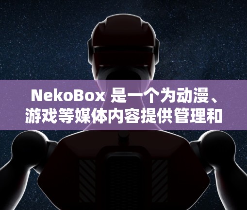 NekoBox 是一个为动漫、游戏等媒体内容提供管理和观看服务的应用程序。目前,NekoBox 已经停止更新,可能已经不再提供新的功能或支持