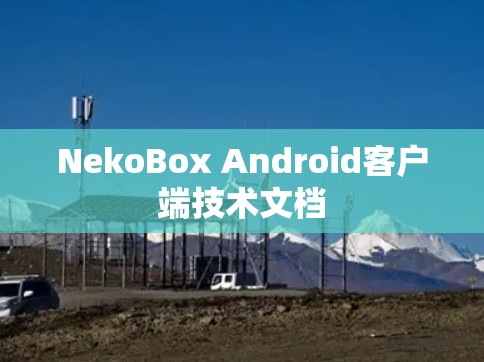NekoBox Android客户端技术文档 NekoBox Android客户端技术文档