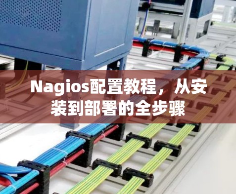 Nagios配置教程,从安装到部署的全步骤