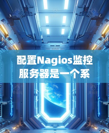 配置Nagios监控服务器是一个系统性的过程,以下是分步骤的指南,帮助您顺利完成配置