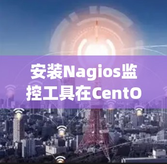 安装Nagios监控工具在CentOS 7系统上的步骤如下 安装Nagios监控工具在CentOS 7系统上的步骤如下