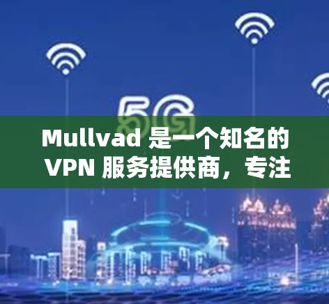Mullvad 是一个知名的 VPN 服务提供商，专注于提供安全、高性价比的网络连接解决方案。为了确保您能够顺利获取最新版本，您可以按照以下步骤操作