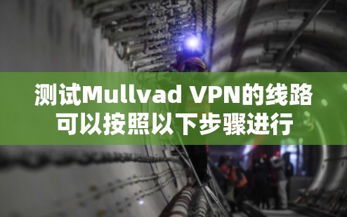 测试Mullvad VPN的线路可以按照以下步骤进行