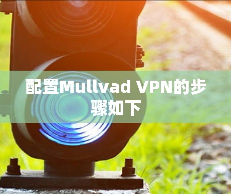 配置Mullvad VPN的步骤如下 配置Mullvad VPN的步骤如下