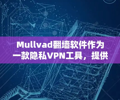 Mullvad翻墙软件作为一款隐私VPN工具,提供了多种功能和优势,适合需要绕过网络限制和保护隐私的用户。以下是对Mullvad的详细分析和总结