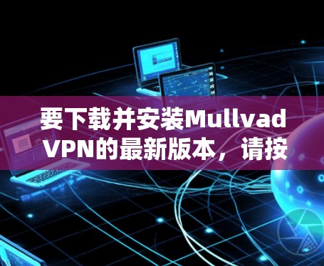 要下载并安装Mullvad VPN的最新版本,请按照以下步骤操作