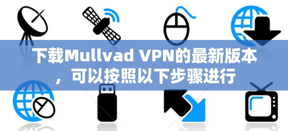 下载Mullvad VPN的最新版本，可以按照以下步骤进行