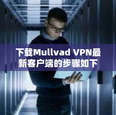 下载Mullvad VPN最新客户端的步骤如下