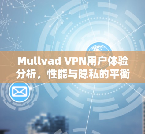 Mullvad VPN用户体验分析，性能与隐私的平衡