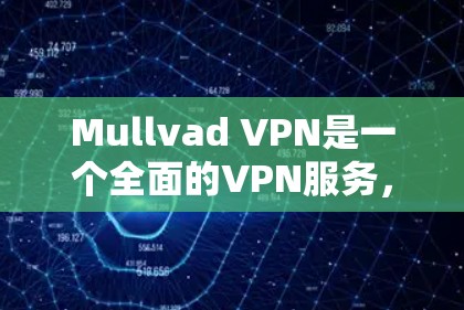 Mullvad VPN是一个全面的VPN服务，适合需要快速、安全且稳定连接的用户。以下是对其的详细分析