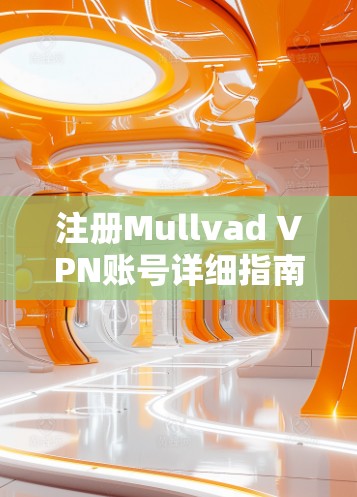 注册Mullvad VPN账号详细指南