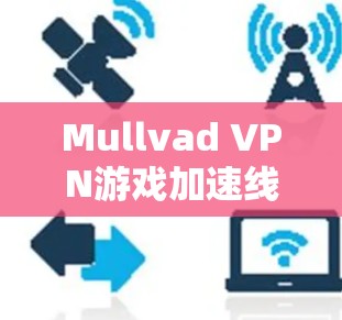Mullvad VPN游戏加速线路优化方案